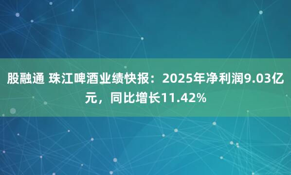 股融通 珠江啤酒业绩快报：2025年净利润9.03亿元，同比增长11.42%