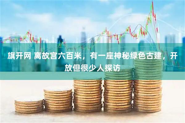 旗开网 离故宫六百米，有一座神秘绿色古建，开放但很少人探访