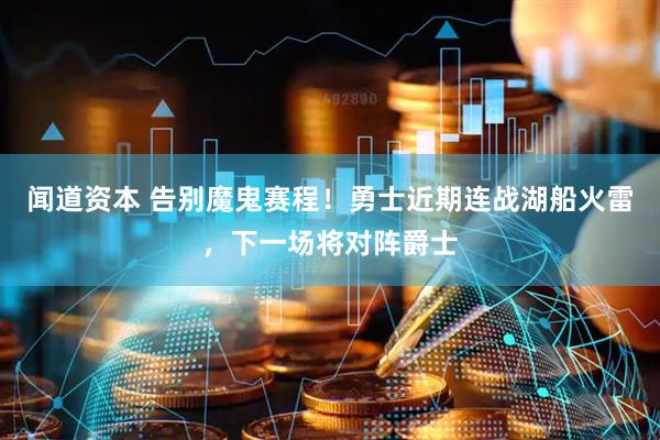 闻道资本 告别魔鬼赛程！勇士近期连战湖船火雷，下一场将对阵爵士