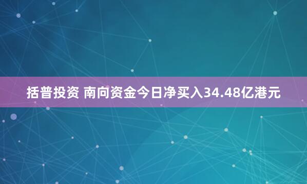 括普投资 南向资金今日净买入34.48亿港元