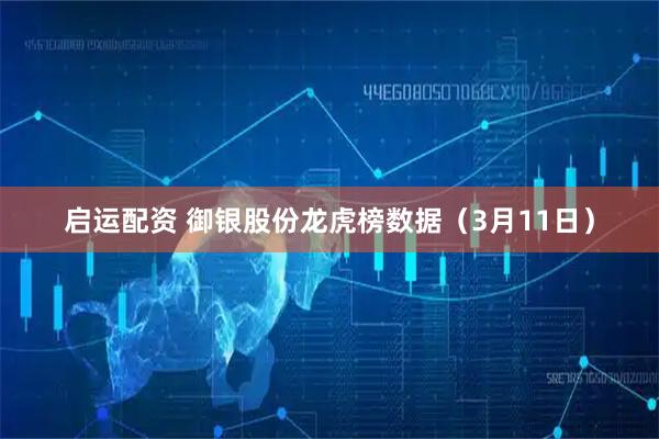 启运配资 御银股份龙虎榜数据（3月11日）