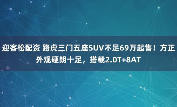 迎客松配资 路虎三门五座SUV不足69万起售！方正外观硬朗十足，搭载2.0T+8AT