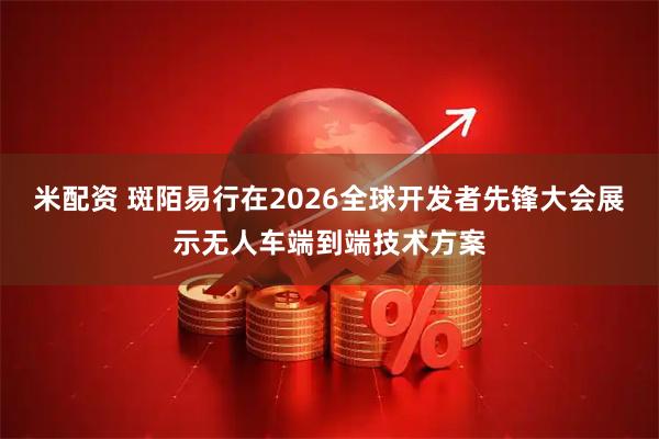 米配资 斑陌易行在2026全球开发者先锋大会展示无人车端到端技术方案