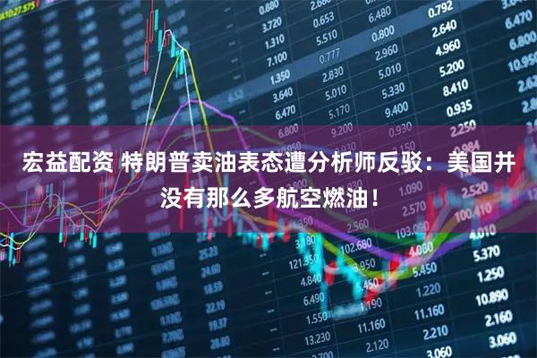 宏益配资 特朗普卖油表态遭分析师反驳：美国并没有那么多航空燃油！