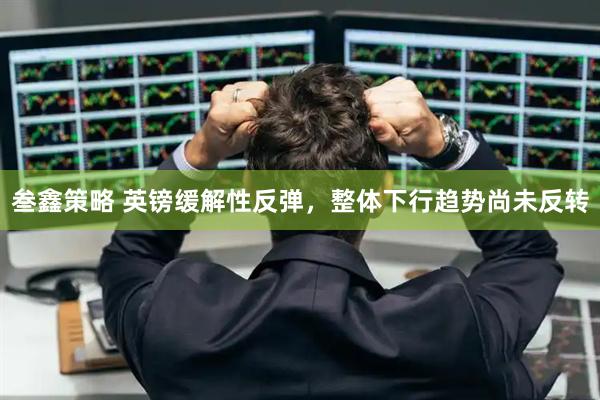 叁鑫策略 英镑缓解性反弹，整体下行趋势尚未反转