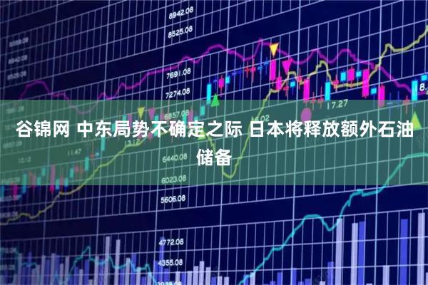 谷锦网 中东局势不确定之际 日本将释放额外石油储备