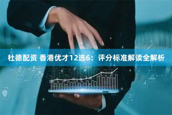 杜德配资 香港优才12选6：评分标准解读全解析