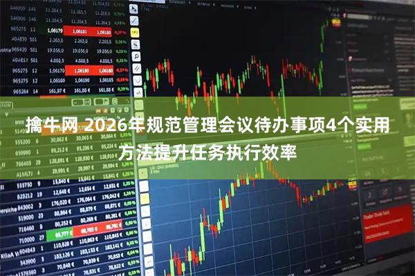 擒牛网 2026年规范管理会议待办事项4个实用方法提升任务执行效率