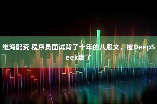 维海配资 程序员面试背了十年的八股文,被DeepSeek废了