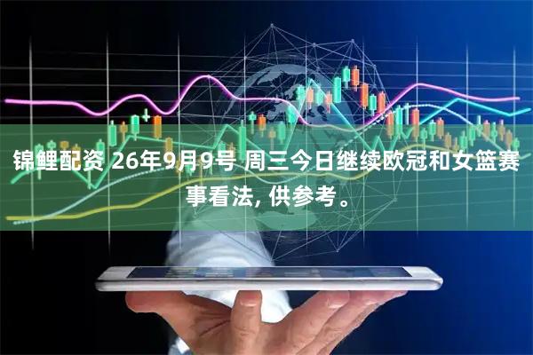 锦鲤配资 26年9月9号 周三今日继续欧冠和女篮赛事看法, 供参考。