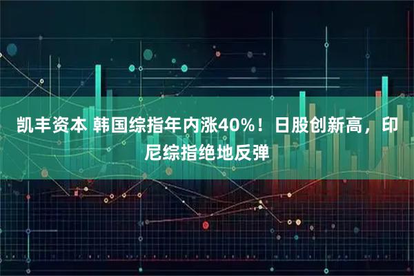 凯丰资本 韩国综指年内涨40%！日股创新高，印尼综指绝地反弹