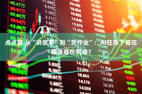 点点赢 从“讲故事”到“交作业”：AI狂热下谁在裸泳谁在筑墙？