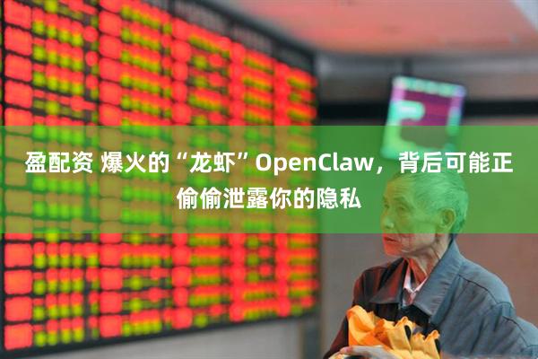 盈配资 爆火的“龙虾”OpenClaw，背后可能正偷偷泄露你的隐私