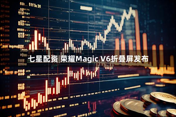 七星配资 荣耀Magic V6折叠屏发布