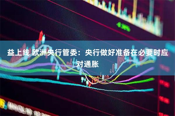 益上线 欧洲央行管委：央行做好准备在必要时应对通胀