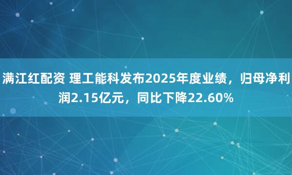 满江红配资 理工能科发布2025年度业绩，归母净利润2.15亿元，同比下降22.60%