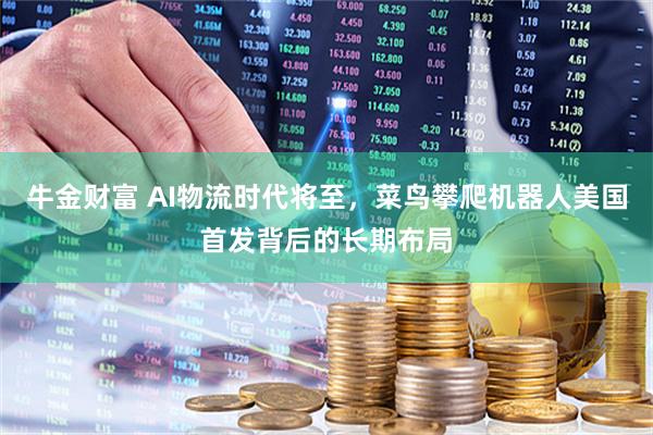 牛金财富 AI物流时代将至，菜鸟攀爬机器人美国首发背后的长期布局