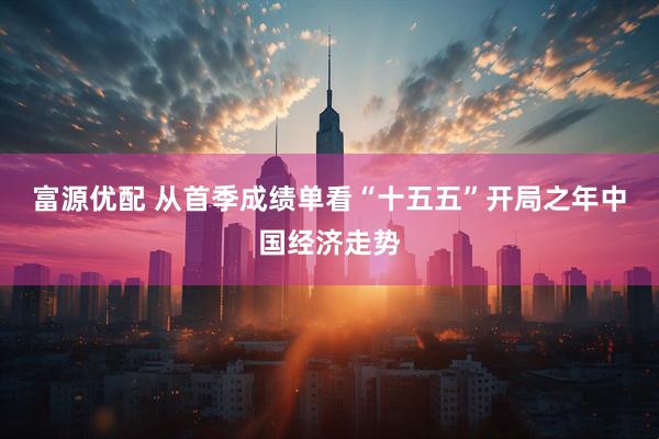 富源优配 从首季成绩单看“十五五”开局之年中国经济走势