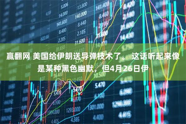 赢翻网 美国给伊朗送导弹技术了。 这话听起来像是某种黑色幽默，但4月26日伊