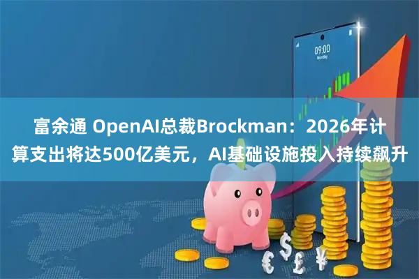 富余通 OpenAI总裁Brockman：2026年计算支出将达500亿美元，AI基础设施投入持续飙升