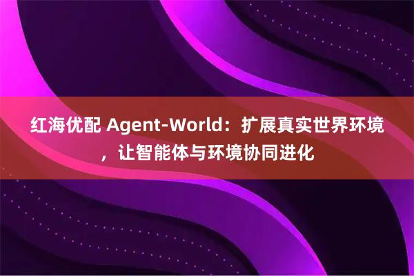 红海优配 Agent-World：扩展真实世界环境，让智能体与环境协同进化