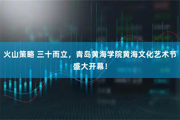 火山策略 三十而立，青岛黄海学院黄海文化艺术节盛大开幕！