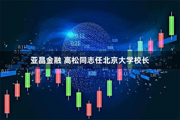 亚晶金融 高松同志任北京大学校长