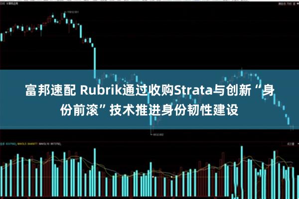 富邦速配 Rubrik通过收购Strata与创新“身份前滚”技术推进身份韧性建设