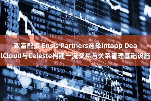 致富配资 Ensis Partners选择Intapp DealCloud与Celeste构建一流交易与关系管理基础设施