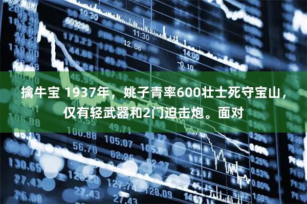 擒牛宝 1937年，姚子青率600壮士死守宝山，仅有轻武器和2门迫击炮。面对