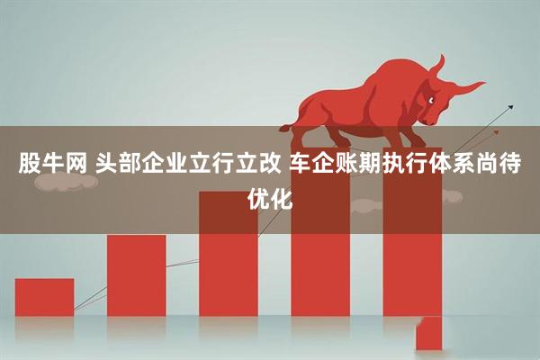 股牛网 头部企业立行立改 车企账期执行体系尚待优化